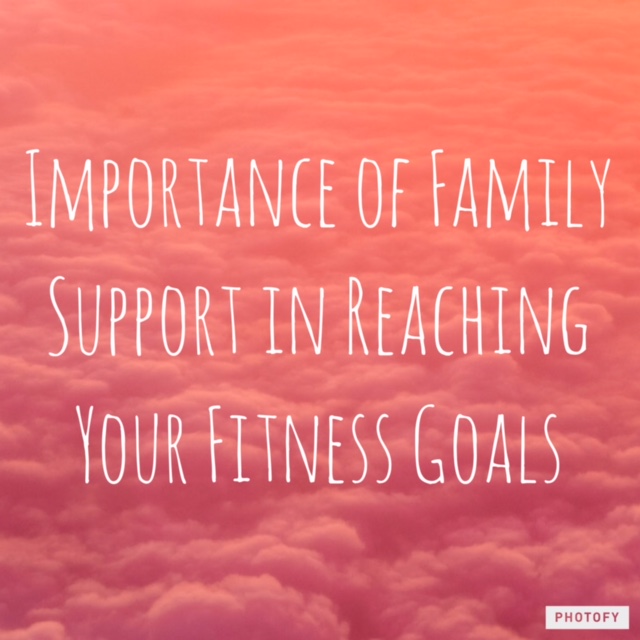 Importance of Family Support in Reaching your Fitness Goals